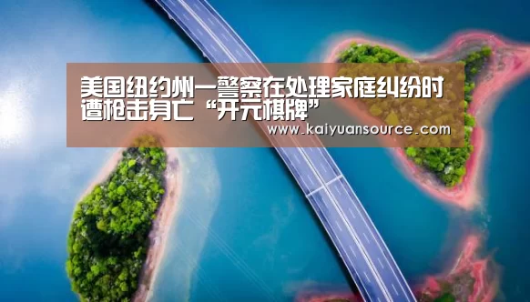 美国纽约州一警察在处理家庭纠纷时遭枪击身亡“开元棋牌”
