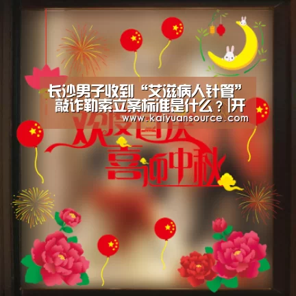 长沙男子收到“艾滋病人针管” 敲诈勒索立案标准是什么？|开元体育官网